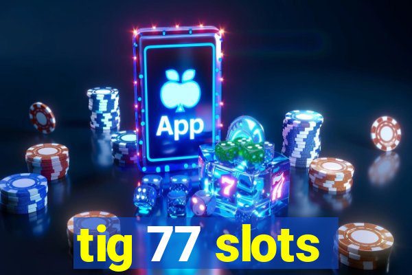 tig 77 slots